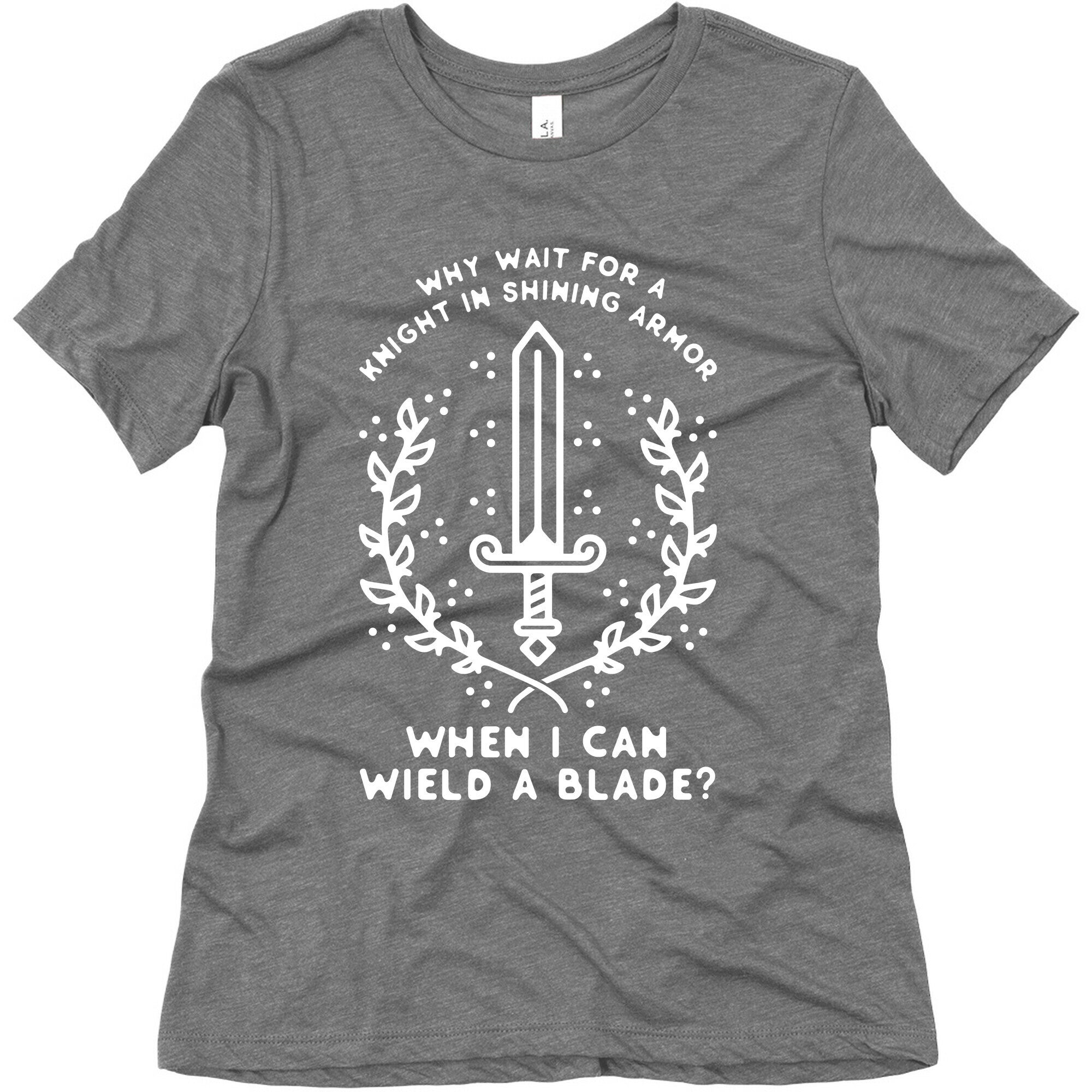 Why Wait for a Knight in Shining Armor When I Can Wield a 
Blade? Women's Triblend Tee